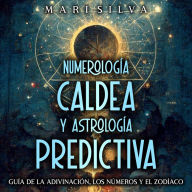 Numerología Caldea y Astrología Predictiva: Guía de la adivinación, los números y el zodíaco