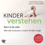 Kinder verstehen: Born to be wild: Wie die Evolution unsere Kinder prägt (aktualisierte Neuausgabe)
