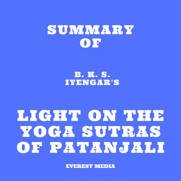 Summary Of B. K. S. Iyengar's Light On The Yoga Sutras Of Patanjali ...