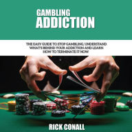 Gambling Addiction: The Easy Guide to Stop Gambling, Understand What's Behind Your Addiction and Learn How to Terminate It Now