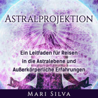 Astralprojektion: Ein Leitfaden für Reisen in die Astralebene und außerkörperliche Erfahrungen