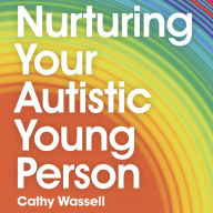 Nurturing Your Autistic Young Person: A Parent's Handbook to Supporting Newly Diagnosed Teens and Pre-Teens