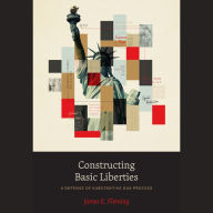 Constructing Basic Liberties: A Defense of Substantive Due Process