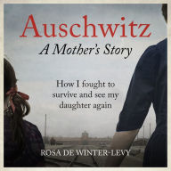 Auschwitz - A Mother's Story: How I fought to survive and see my daughter again