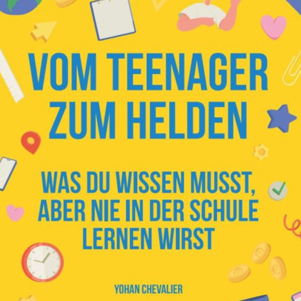 Vom Teenager zum Helden was du wissen musst, aber nie in der Schule lernen wirst.: was du wissen musst, aber nie in der Schule lernen wirst.