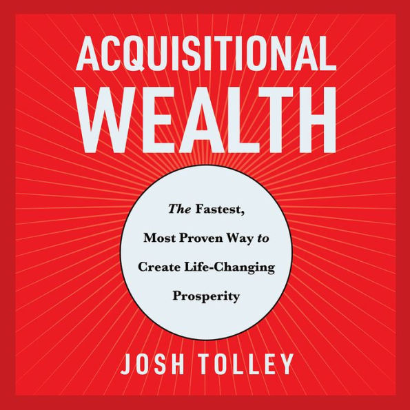 Acquisitional Wealth: The Fastest, Most Proven Way to Create Life-Changing Prosperity