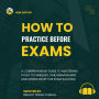 How to Practice Before Exams: A Comprehensive Guide to Mastering Study Techniques, Time Management, and Stress Relief for Exam Success