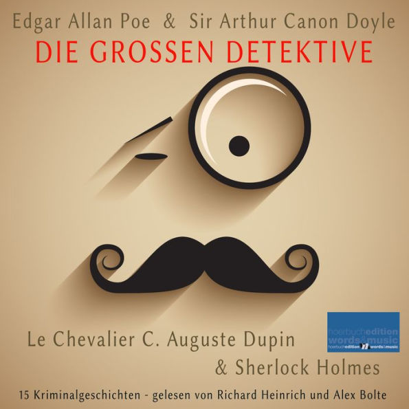 Die großen Detektive: Le Chevalier C. Auguste Dupin und Sherlock Holmes: 15 Kriminalgeschichten von Edgar Allan Poe und Sir Arthur Canon Doyle