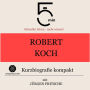 Robert Koch: Kurzbiografie kompakt: 5 Minuten: Schneller hören - mehr wissen!