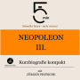 Napoleon III.: Kurzbiografie kompakt: 5 Minuten: Schneller hören - mehr wissen!