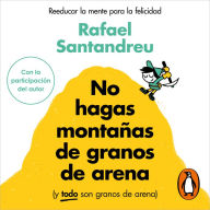 No hagas montañas de granos de arena (y TODO son granos de arena): Reeducar la mente para la felicidad