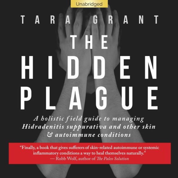 The Hidden Plague: A Holistic Field Guide to Managing Hidradenitis Suppurativa & Other Skin and Autoimmune Conditions