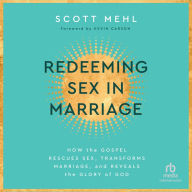 Redeeming Sex in Marriage: How the Gospel Rescues Sex, Transforms Marriage, and Reveals the Glory of God