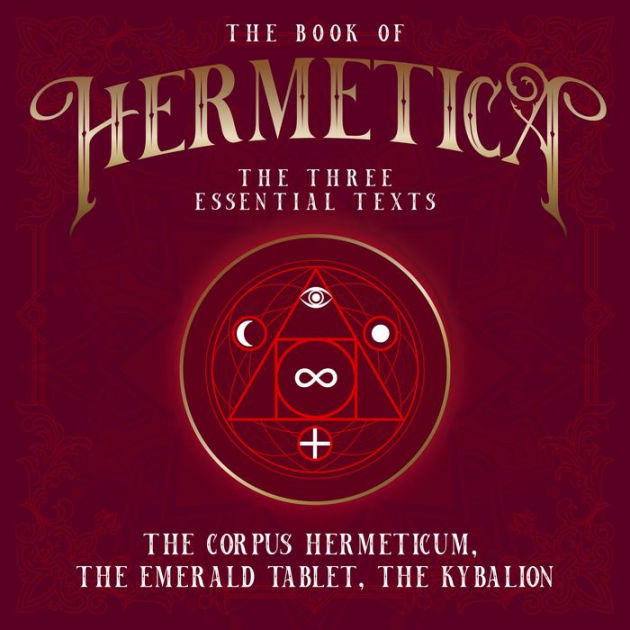 The Book of Hermetica The Three Essential Texts The Corpus Hermeticum, The Emerald Tablet, The