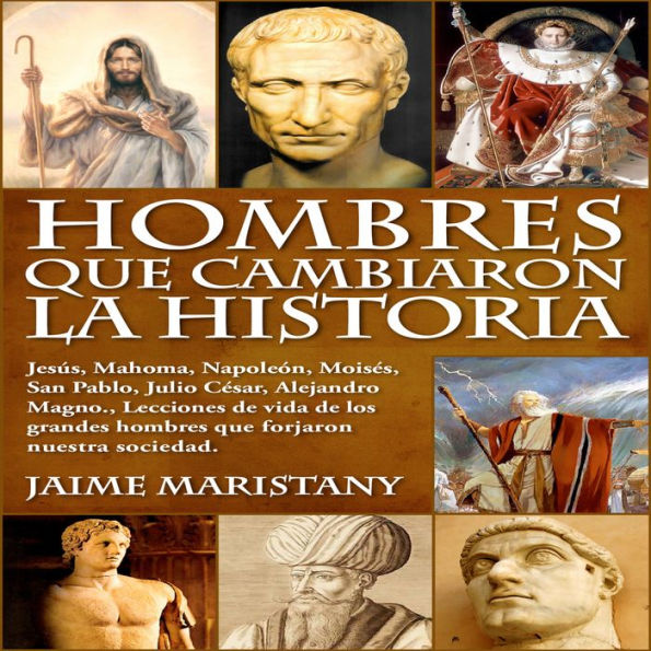 HOMBRES QUE CAMBIARON LA HISTORIA: Lecciones de vida de los grandes hombres que modificaron la sociedad.