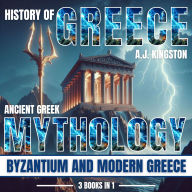 History of Greece: 3 in 1: Ancient Greek Mythology, Byzantium And Modern Greece