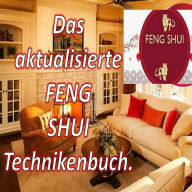 Das Aktualisierte Feng Shui Technikenbuch: Mit diesem Buch können Sie Ihr Zuhause mit positiver Energie füllen und Glück und Wohlstand anziehen