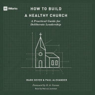 How to Build a Healthy Church: A Practical Guide for Deliberate Leadership (Second Edition) (Abridged)