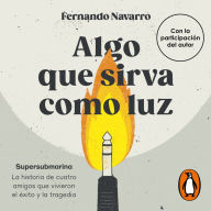 Algo que sirva como luz: Supersubmarina: la historia de cuatro amigos que vivieron el éxito y la tragedia