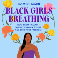 Black Girls Breathing: Heal from Trauma, Combat Chronic Stress, and Find Your Freedom