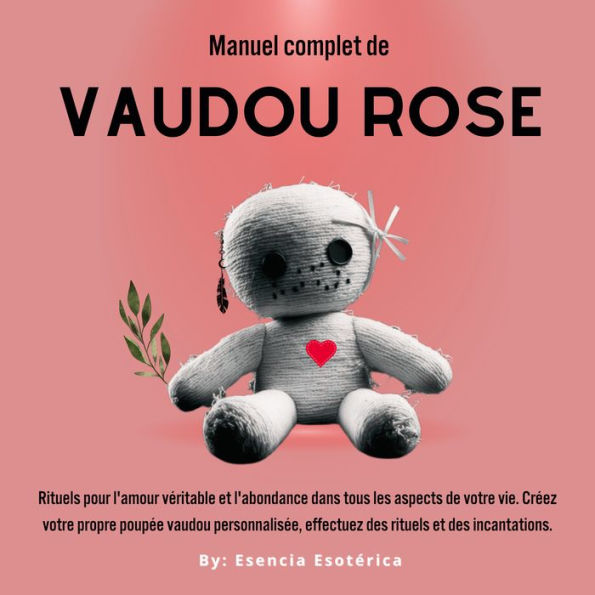 Manuel complet de Vaudou Rose: Rituels pour l'amour véritable et l'abondance dans tous les aspects de votre vie