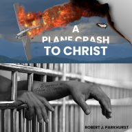 A Plane Crash To Christ: Experiences In Prison Ministry