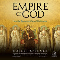 Empire of God: How the Byzantines Saved Civilization