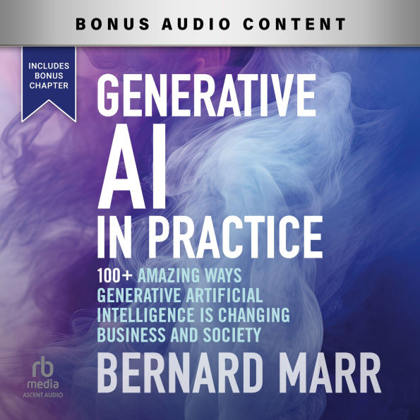 Generative AI in Practice: 100+ Amazing Ways Generative Artificial Intelligence Is Changing Business And Society