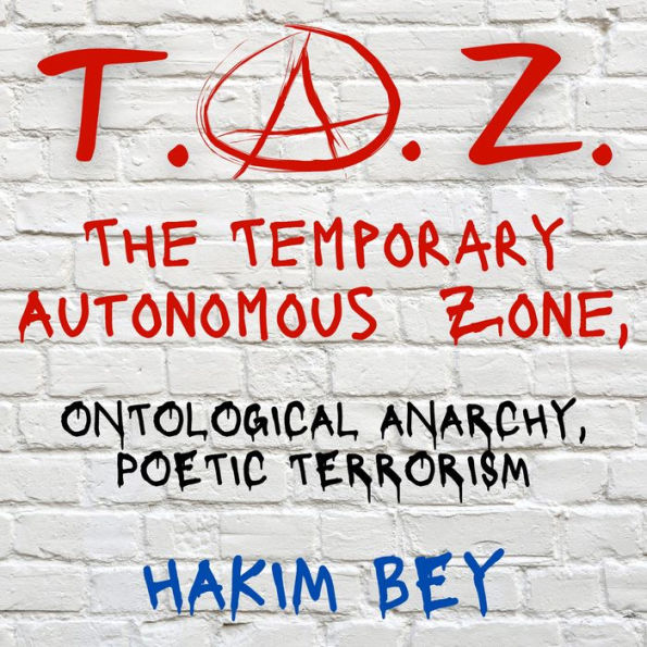 T.A.Z. The Temporary Autonomous Zone: ONTOLOGICAL ANARCHY, POETIC TERRORISM