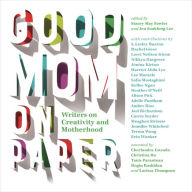 Good Mom on Paper: Writers on Creativity and Motherhood