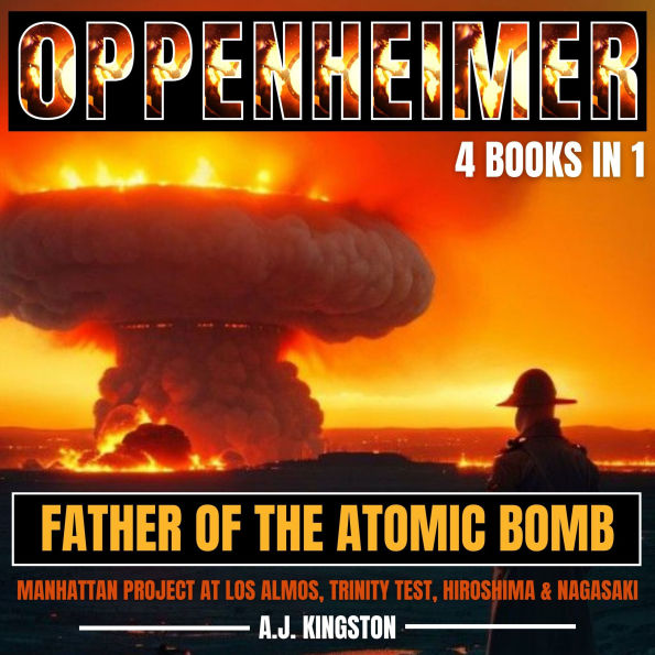 Oppenheimer: Father Of The Atomic Bomb: Manhattan Project At Los Alamos, Trinity Test, Hiroshima & Nagasaki