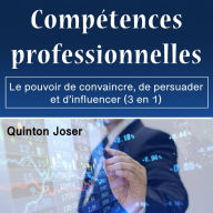 Compétences professionnelles: Le pouvoir de convaincre, de persuader et d'influencer (3 en 1)
