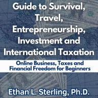 Guide to Survival, Travel, Entrepreneurship, Investment and International Taxation: Online Business, Taxes and Financial Freedom for Beginners