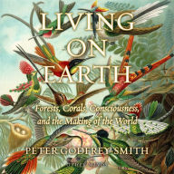 Living on Earth: Forests, Corals, Consciousness, and the Making of the World