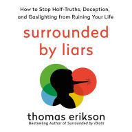 Surrounded by Liars: How to Stop Half-Truths, Deception, and Gaslighting from Ruining Your Life