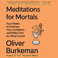 Meditations for Mortals: Four Weeks to Embrace Your Limitations and Make Time for What Counts