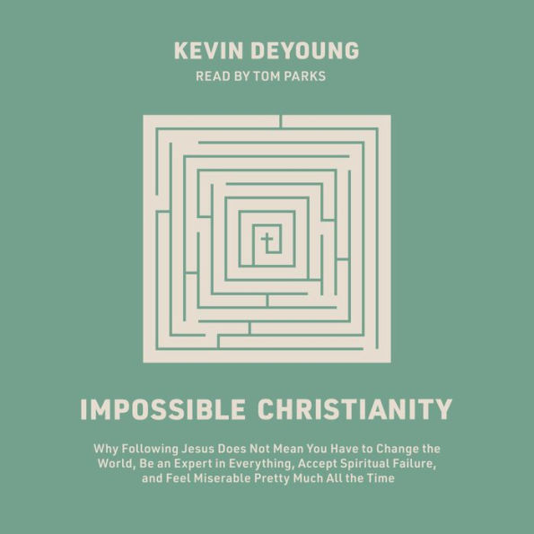 Impossible Christianity: Why Following Jesus Does Not Mean You Have to Change the World, Be an Expert in Everything, Accept Spiritual Failure, and Feel Miserable Pretty Much All the Time