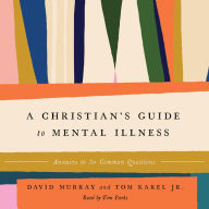 A Christian's Guide to Mental Illness: Answers to 30 Common Questions