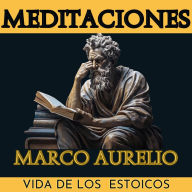 Meditaciones Marco Aurelio: Vida de los Estoicos Adaptada para el Lector Contemporáneo
