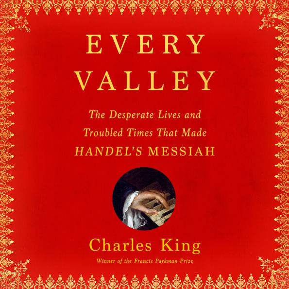 Every Valley: The Desperate Lives and Troubled Times That Made Handel's Messiah