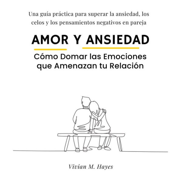 Amor y Ansiedad. Cómo Domar las Emociones que Amenazan tu Relación: Una guía práctica para superar la ansiedad, los celos y los pensamientos negativos en pareja