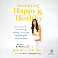 Becoming Happy & Healthy: Real Life Advice on Friendship, Dating, Career, and Everything Else You Care About