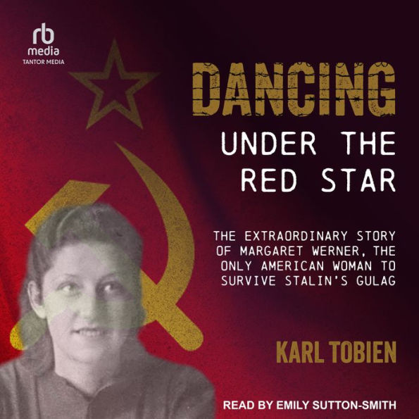 Dancing Under the Red Star: The Extraordinary Story of Margaret Werner, the Only American Woman to Survive Stalin's Gulag