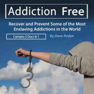 Addiction Free: Recover or Prevent Some of the Most Enslaving Addictions in the World