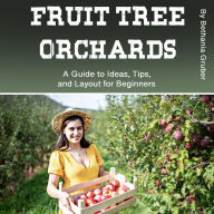 Fruit Tree Orchards: A Guide to Ideas, Tips, and Layout for Beginners