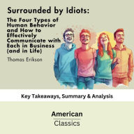 Surrounded by Idiots: The Four Types of Human Behavior and How to Effectively Communicate with Each in Business (and in Life) (The Surrounded by Idiots Series) by Thomas Erikson: Key Takeaways, Summary & Analysis
