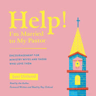 Help! I'm Married to My Pastor: Encouragement for Ministry Wives and Those Who Love Them