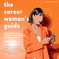 The Career Woman's Guide to Improving Success, Confidence, Assertiveness and Achievements.: A Modern Woman's Guide to Confidence, Self-Esteem, Assertiveness, Empowerment, Achievement and Success.