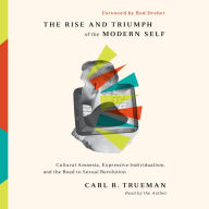 The Rise and Triumph of the Modern Self: Cultural Amnesia, Expressive Individualism, and the Road to Sexual Revolution