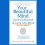 Your Beautiful Mind: Control Alcohol and Love Life More (Principle One: The Call for Sobriety): Control Alcohol, Discover Freedom, Find Happiness and Change Your Life